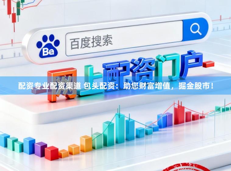 配资专业配资渠道 包头配资：助您财富增值，掘金股市！