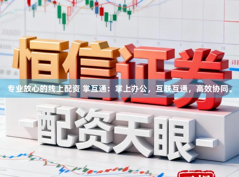 专业放心的线上配资 掌互通：掌上办公，互联互通，高效协同。