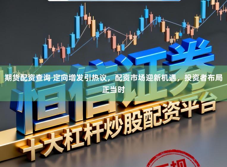 期货配资查询 定向增发引热议,配资市场迎新机遇,投资者布局正当时