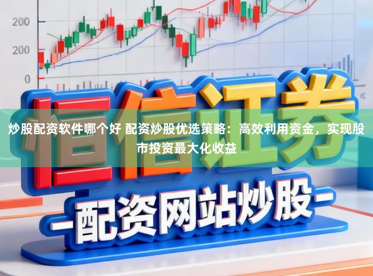 炒股配资软件哪个好 配资炒股优选策略:高效利用资金,实现股市投资最大化收益