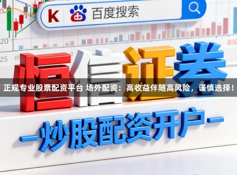 正规专业股票配资平台 场外配资：高收益伴随高风险，谨慎选择！