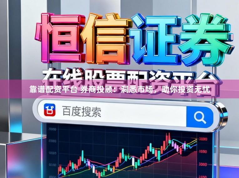 靠谱配资平台 券商投顾：洞悉市场，助你投资无忧