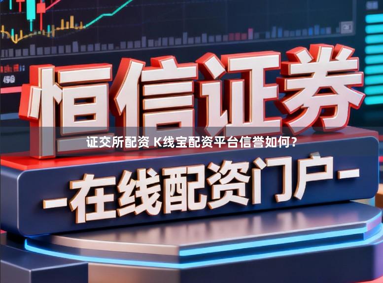 证交所配资 K线宝配资平台信誉如何？