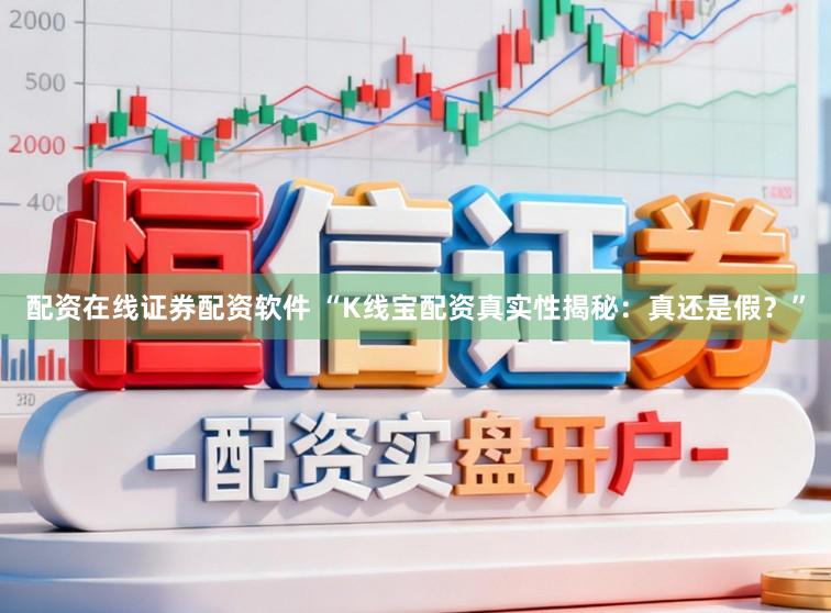 配资在线证券配资软件 “K线宝配资真实性揭秘:真还是假?”