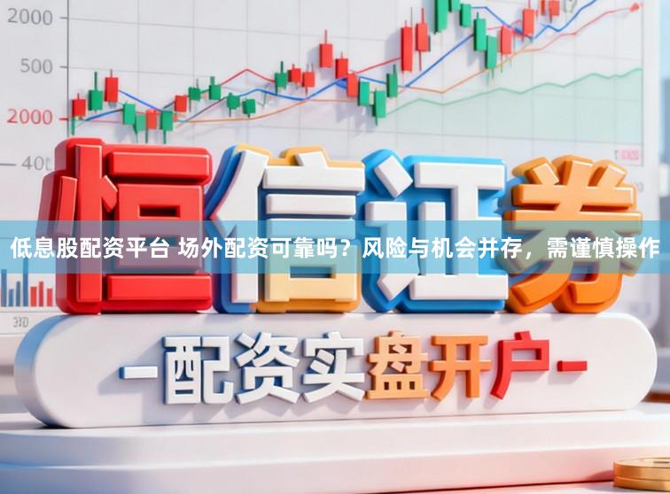 低息股配资平台 场外配资可靠吗？风险与机会并存，需谨慎操作