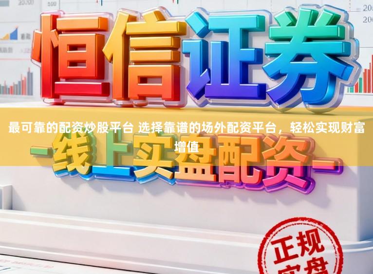最可靠的配资炒股平台 选择靠谱的场外配资平台，轻松实现财富增值