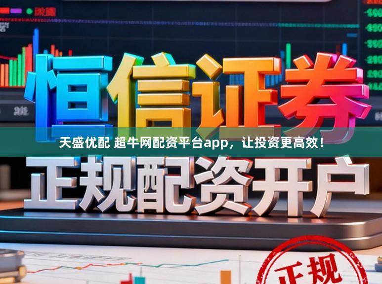 天盛优配 超牛网配资平台app，让投资更高效！