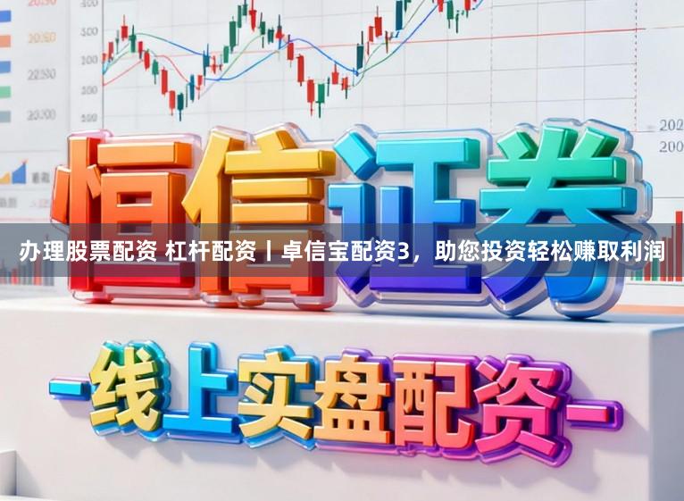 办理股票配资 杠杆配资丨卓信宝配资3，助您投资轻松赚取利润