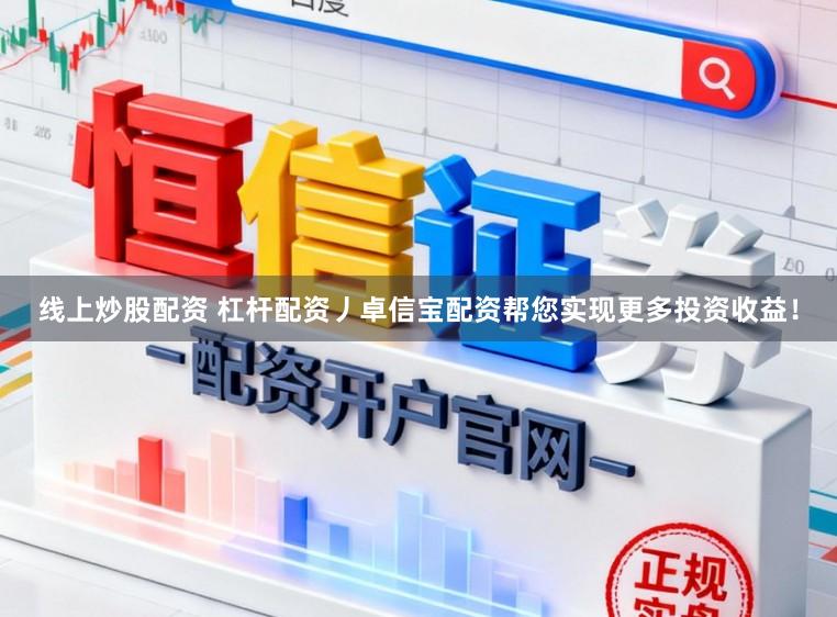 线上炒股配资 杠杆配资丿卓信宝配资帮您实现更多投资收益！