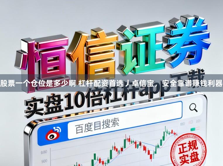 股票一个仓位是多少啊 杠杆配资首选丿卓信宝，安全靠谱赚钱利器