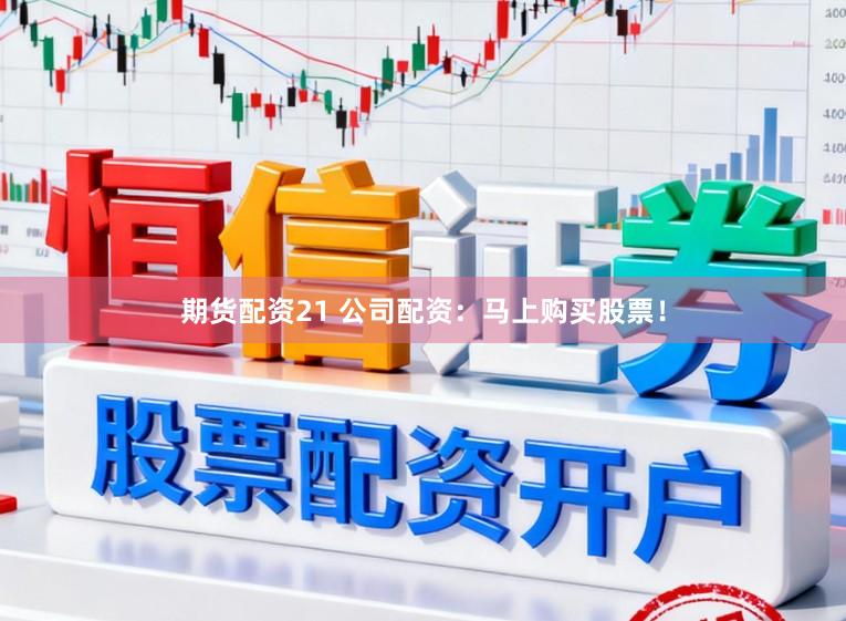 期货配资21 公司配资：马上购买股票！