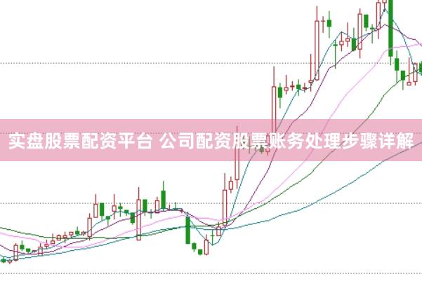 实盘股票配资平台 公司配资股票账务处理步骤详解