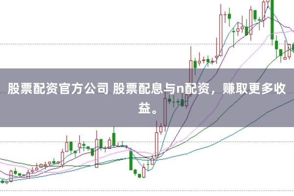 股票配资官方公司 股票配息与n配资，赚取更多收益。