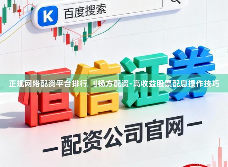 正规网络配资平台排行 刂杨方配资-高收益股票配息操作技巧