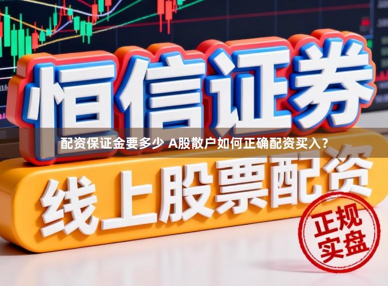 配资保证金要多少 A股散户如何正确配资买入？