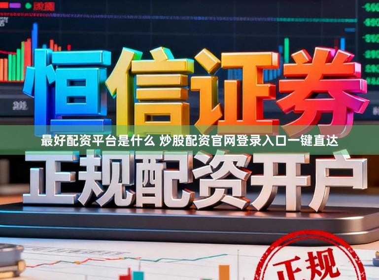 最好配资平台是什么 炒股配资官网登录入口一键直达