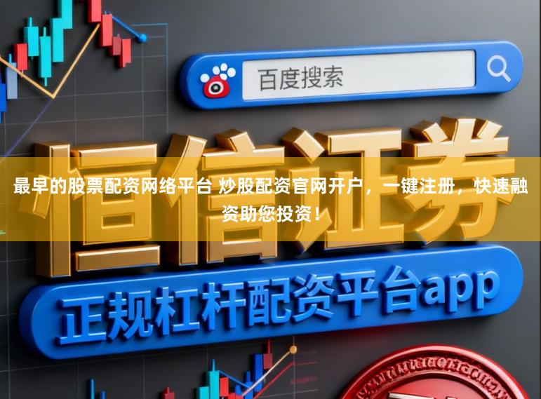 最早的股票配资网络平台 炒股配资官网开户，一键注册，快速融资助您投资！