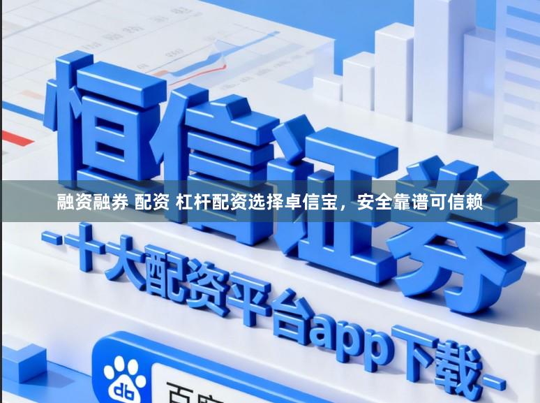 融资融券 配资 杠杆配资选择卓信宝，安全靠谱可信赖