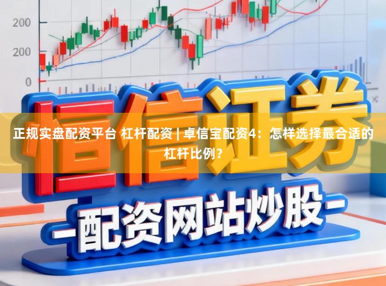 正规实盘配资平台 杠杆配资 | 卓信宝配资4：怎样选择最合适的杠杆比例？