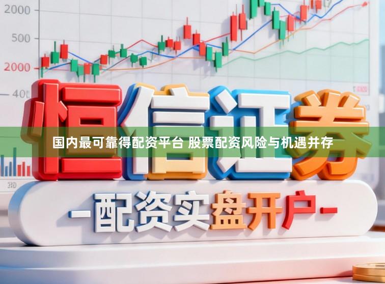 国内最可靠得配资平台 股票配资风险与机遇并存