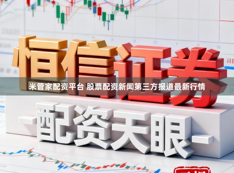米管家配资平台 股票配资新闻第三方报道最新行情