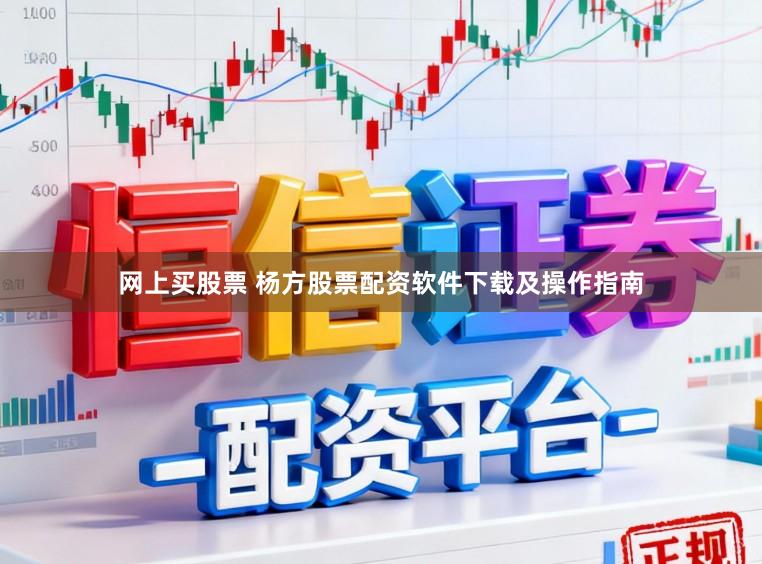网上买股票 杨方股票配资软件下载及操作指南