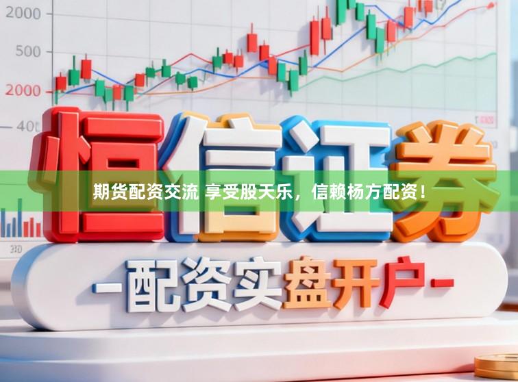 期货配资交流 享受股天乐，信赖杨方配资！