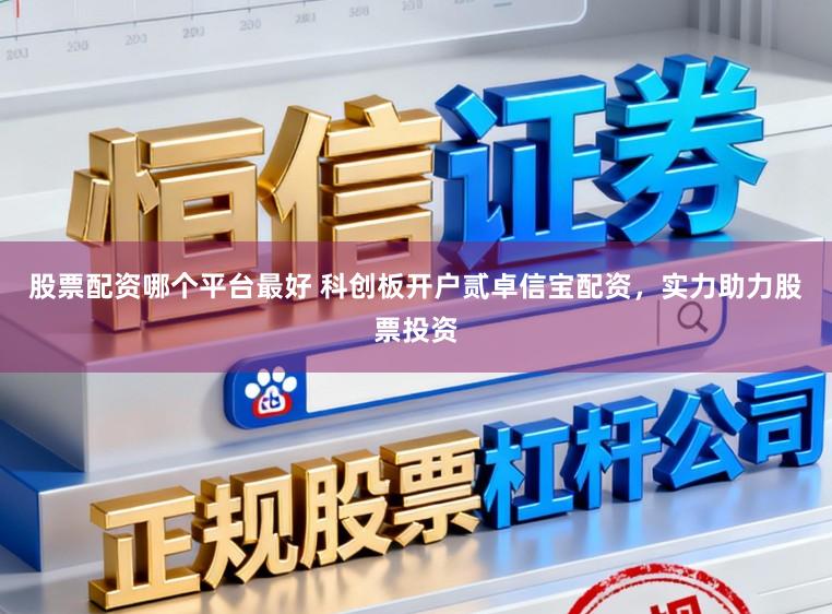 股票配资哪个平台最好 科创板开户贰卓信宝配资，实力助力股票投资