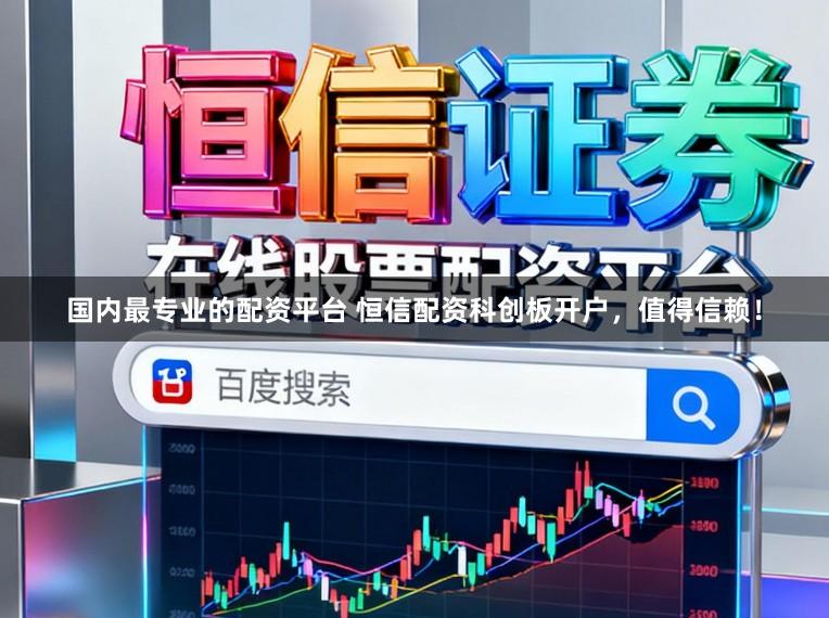 国内最专业的配资平台 恒信配资科创板开户，值得信赖！