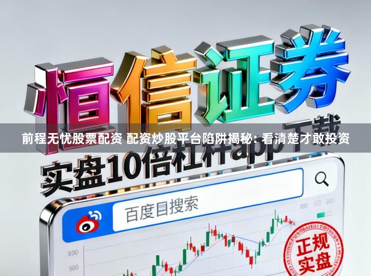 前程无忧股票配资 配资炒股平台陷阱揭秘: 看清楚才敢投资