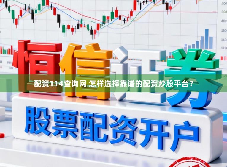 配资114查询网 怎样选择靠谱的配资炒股平台？