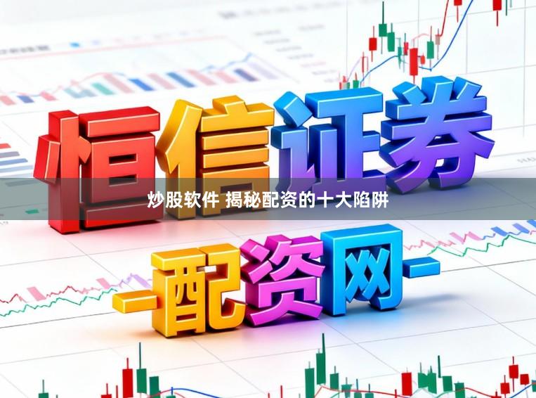 炒股软件 揭秘配资的十大陷阱