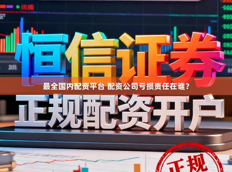 最全国内配资平台 配资公司亏损责任在谁？