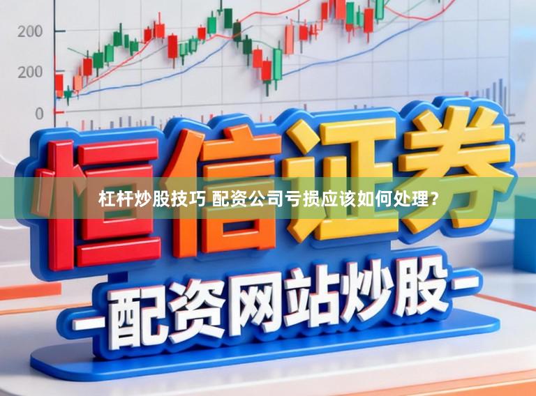 杠杆炒股技巧 配资公司亏损应该如何处理？