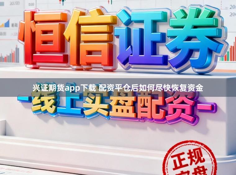 兴证期货app下载 配资平仓后如何尽快恢复资金