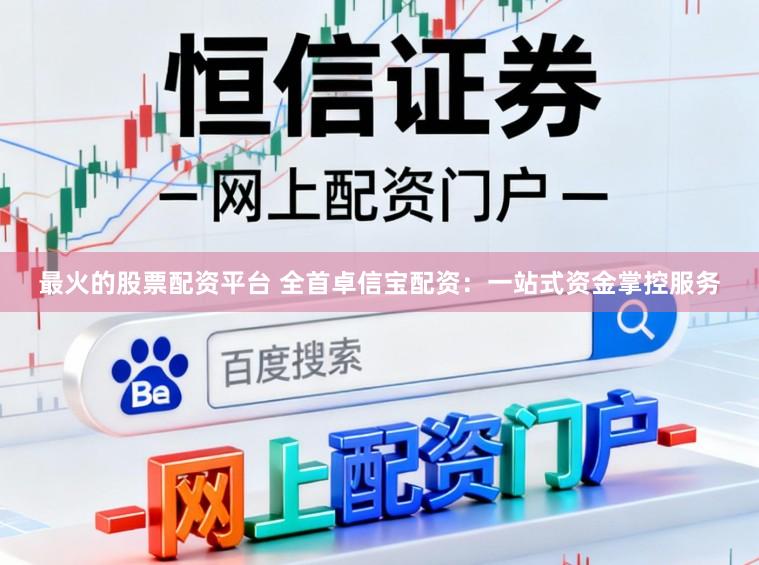 最火的股票配资平台 全首卓信宝配资：一站式资金掌控服务