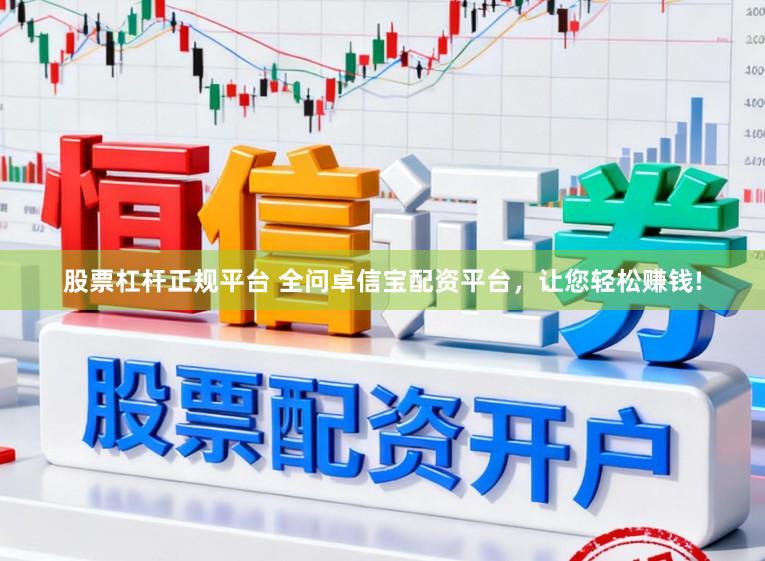 股票杠杆正规平台 全问卓信宝配资平台，让您轻松赚钱!