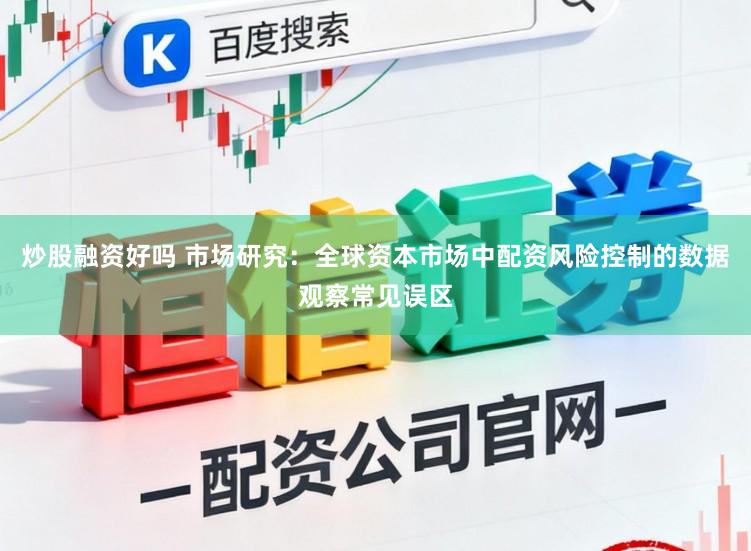 炒股融资好吗 市场研究：全球资本市场中配资风险控制的数据观察常见误区