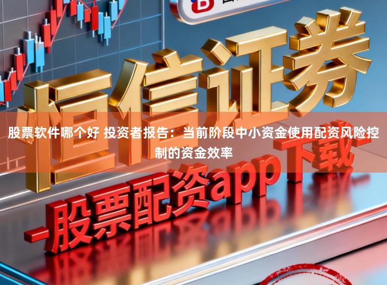 股票软件哪个好 投资者报告：当前阶段中小资金使用配资风险控制的资金效率