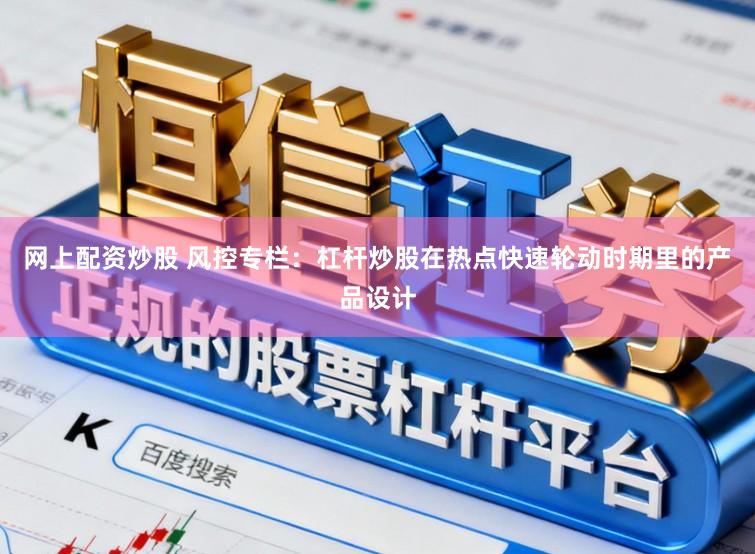 网上配资炒股 风控专栏：杠杆炒股在热点快速轮动时期里的产品设计