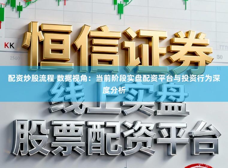 配资炒股流程 数据视角：当前阶段实盘配资平台与投资行为深度分析