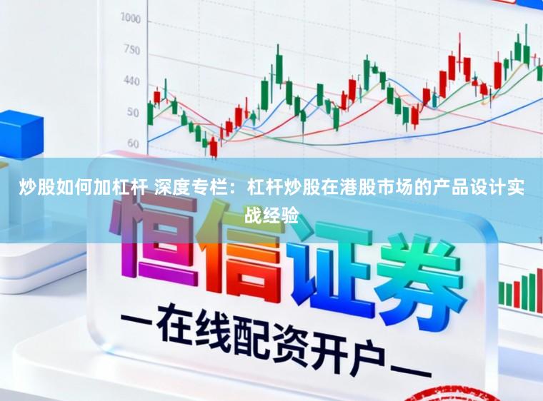 炒股如何加杠杆 深度专栏：杠杆炒股在港股市场的产品设计实战经验