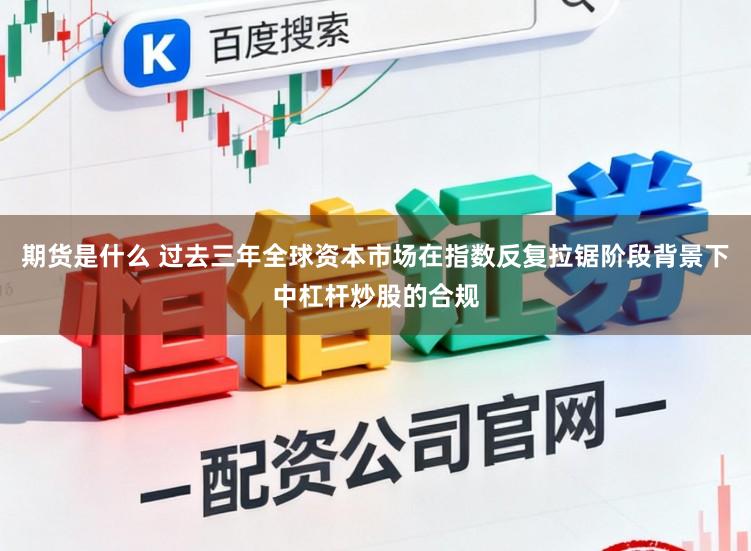 期货是什么 过去三年全球资本市场在指数反复拉锯阶段背景下中杠杆炒股的合规