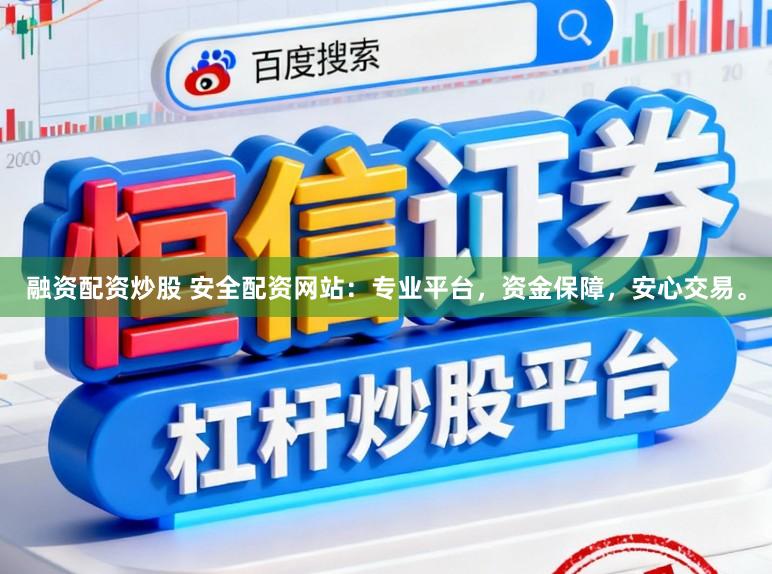 融资配资炒股 安全配资网站:专业平台,资金保障,安心交易。