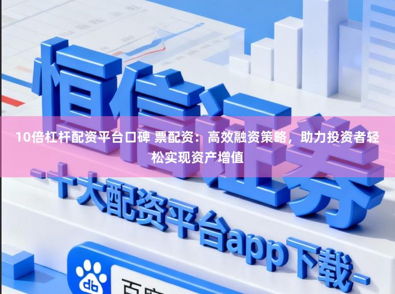 10倍杠杆配资平台口碑 票配资:高效融资策略,助力投资者轻松实现资产增值