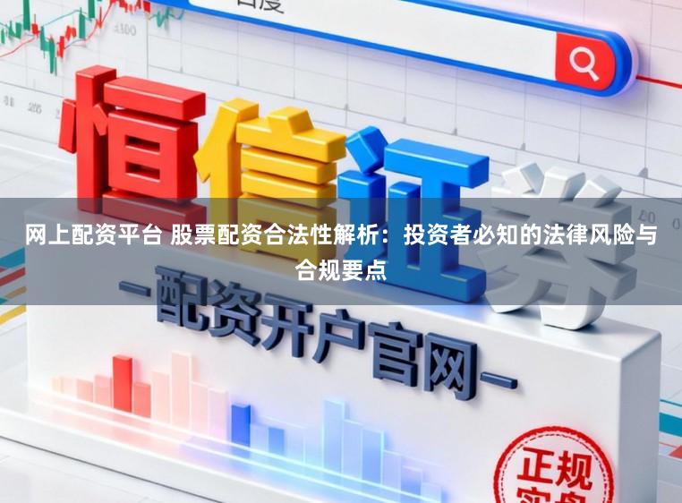 网上配资平台 股票配资合法性解析：投资者必知的法律风险与合规要点