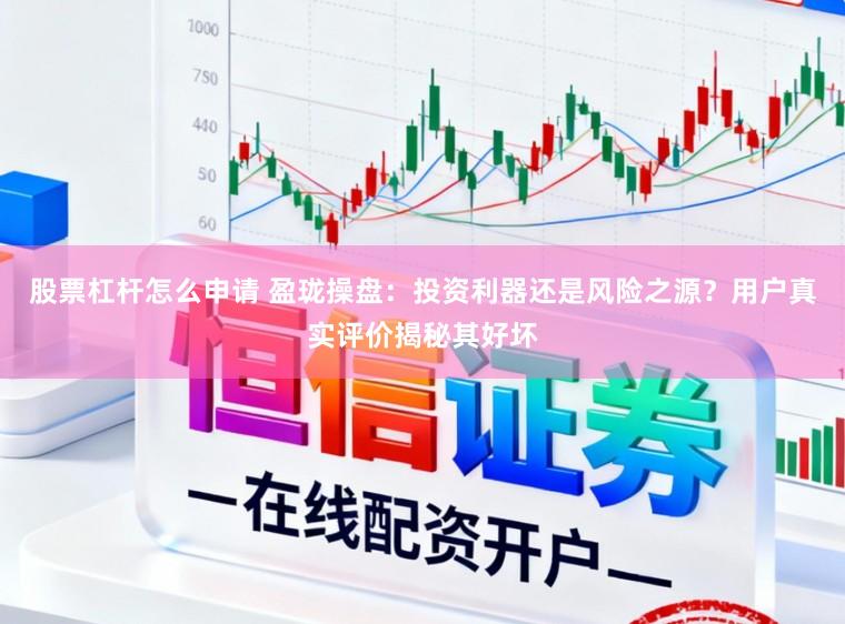 股票杠杆怎么申请 盈珑操盘：投资利器还是风险之源？用户真实评价揭秘其好坏