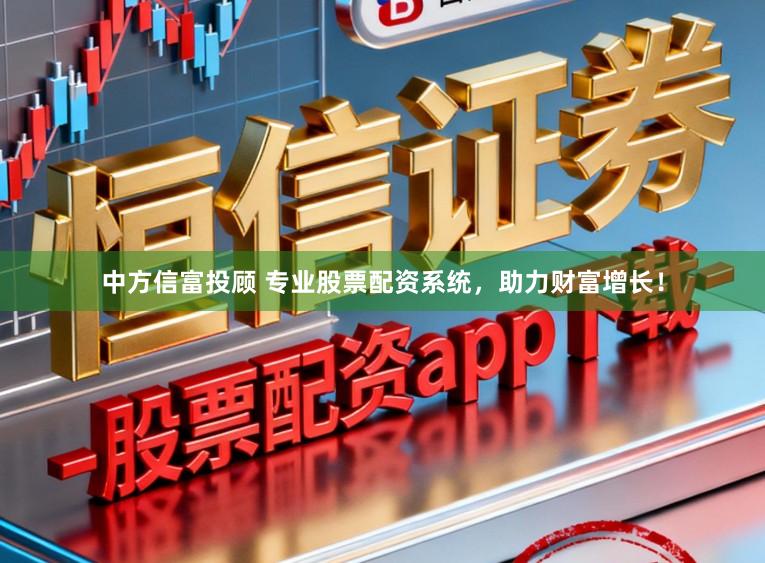 中方信富投顾 专业股票配资系统，助力财富增长！