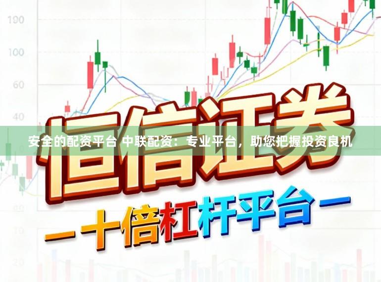 安全的配资平台 中联配资：专业平台，助您把握投资良机
