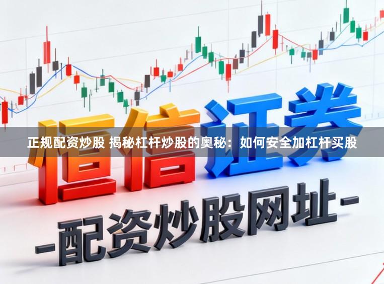 正规配资炒股 揭秘杠杆炒股的奥秘：如何安全加杠杆买股
